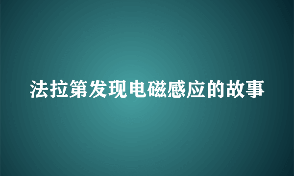 法拉第发现电磁感应的故事