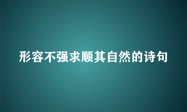 形容不强求顺其自然的诗句