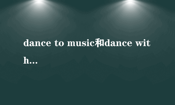 dance to music和dance with music的区别