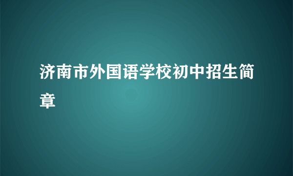 济南市外国语学校初中招生简章