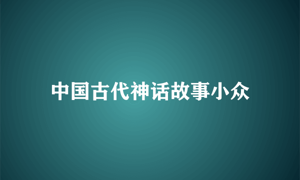 中国古代神话故事小众