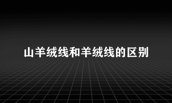 山羊绒线和羊绒线的区别