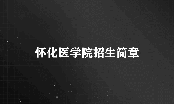 怀化医学院招生简章