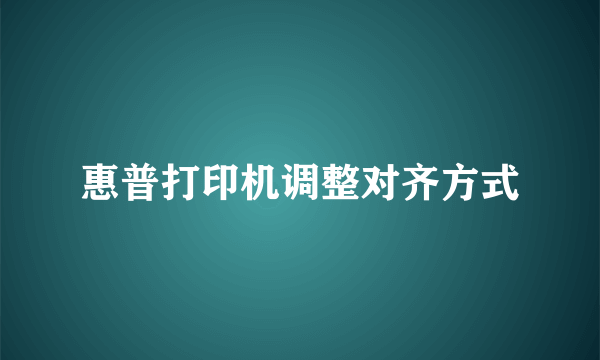 惠普打印机调整对齐方式