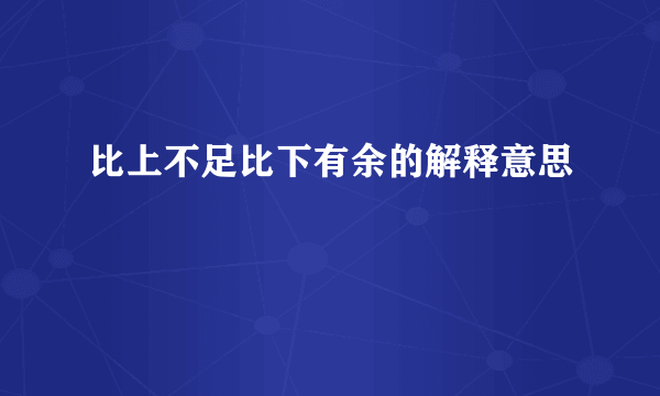 比上不足比下有余的解释意思