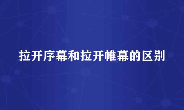 拉开序幕和拉开帷幕的区别
