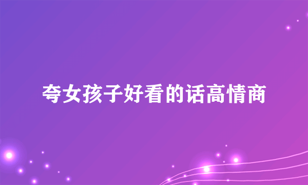 夸女孩子好看的话高情商