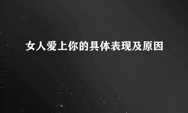 女人爱上你的具体表现及原因