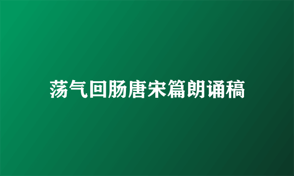 荡气回肠唐宋篇朗诵稿