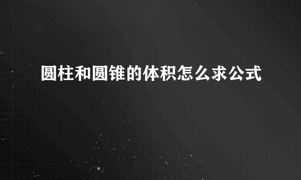 圆柱和圆锥的体积怎么求公式