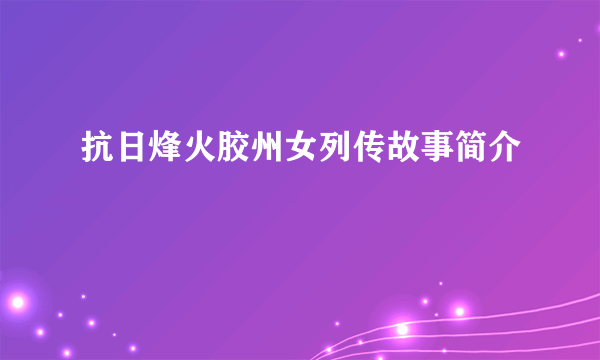 抗日烽火胶州女列传故事简介