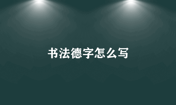 书法德字怎么写