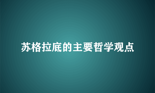 苏格拉底的主要哲学观点