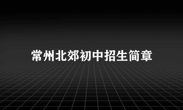 常州北郊初中招生简章