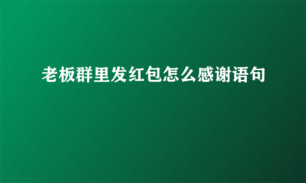 老板群里发红包怎么感谢语句