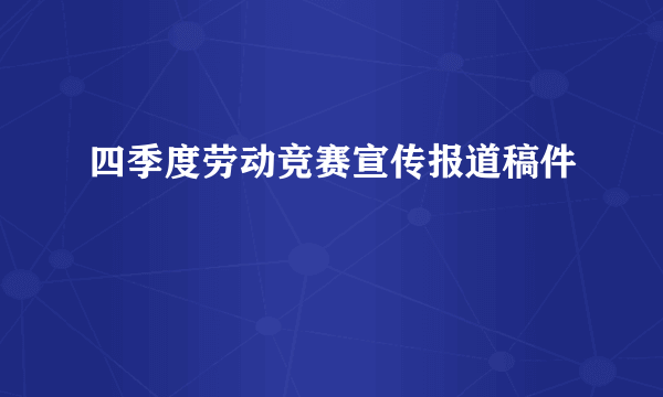 四季度劳动竞赛宣传报道稿件