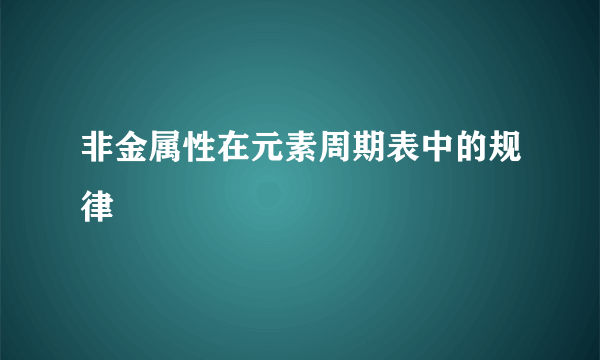 非金属性在元素周期表中的规律