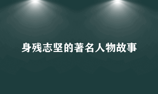 身残志坚的著名人物故事