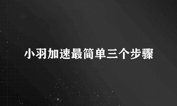 小羽加速最简单三个步骤