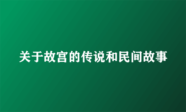 关于故宫的传说和民间故事