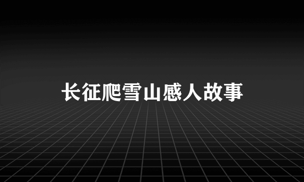 长征爬雪山感人故事