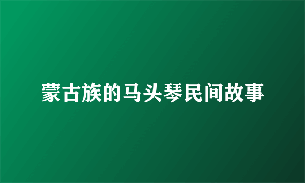 蒙古族的马头琴民间故事