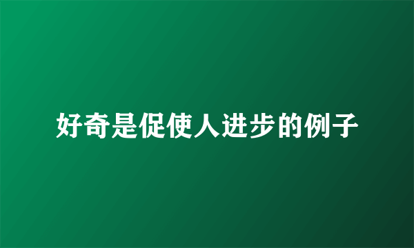 好奇是促使人进步的例子