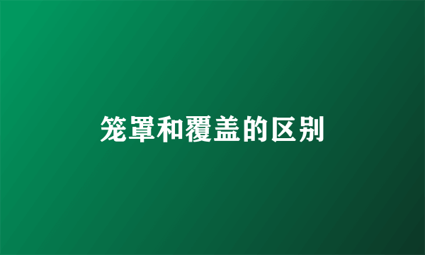 笼罩和覆盖的区别