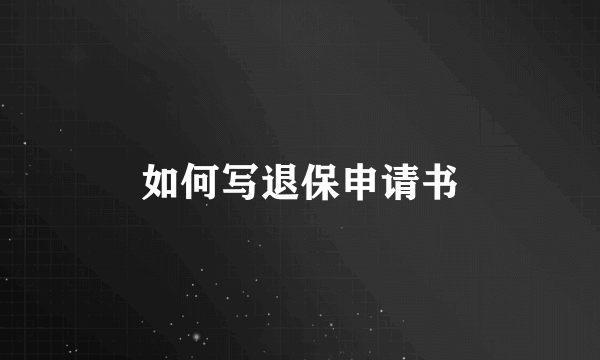 如何写退保申请书