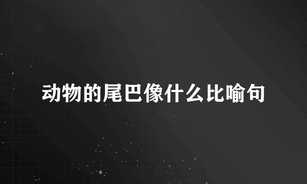 动物的尾巴像什么比喻句
