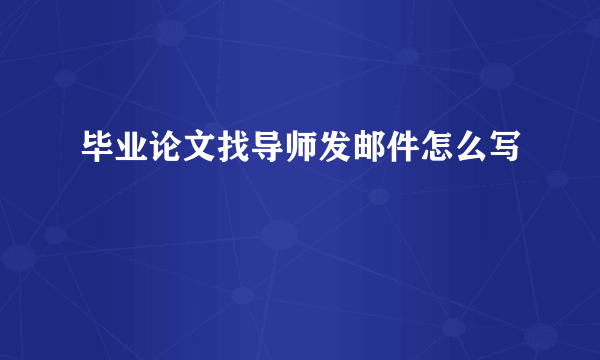 毕业论文找导师发邮件怎么写