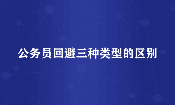 公务员回避三种类型的区别