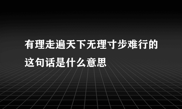 有理走遍天下无理寸步难行的这句话是什么意思