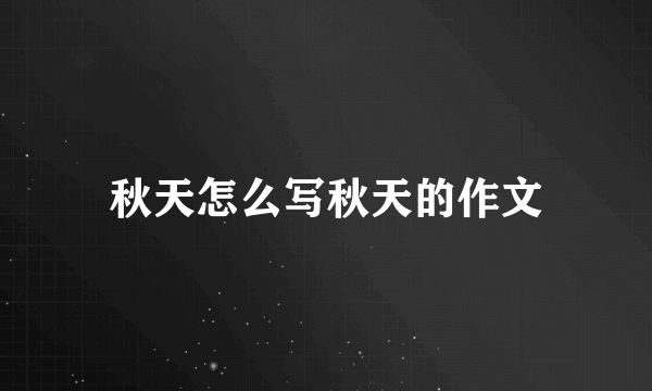 秋天怎么写秋天的作文