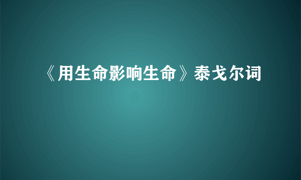 《用生命影响生命》泰戈尔词