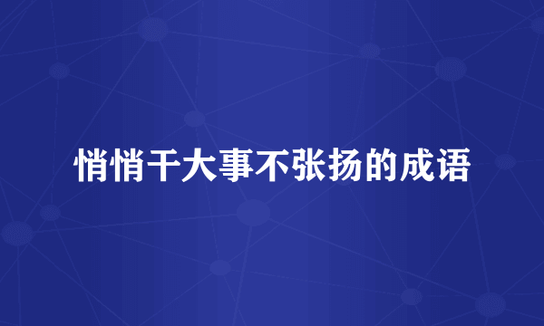 悄悄干大事不张扬的成语