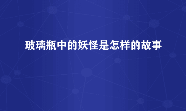 玻璃瓶中的妖怪是怎样的故事