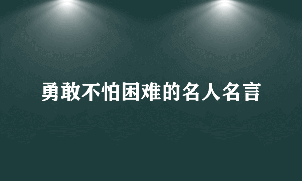 勇敢不怕困难的名人名言