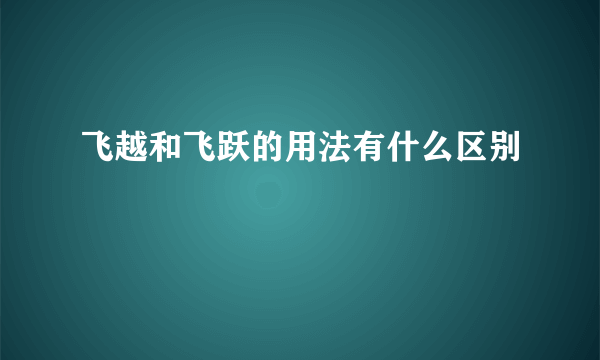 飞越和飞跃的用法有什么区别