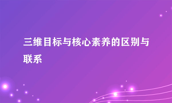 三维目标与核心素养的区别与联系