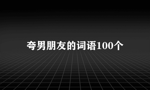 夸男朋友的词语100个
