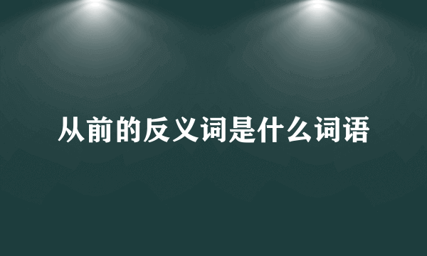 从前的反义词是什么词语