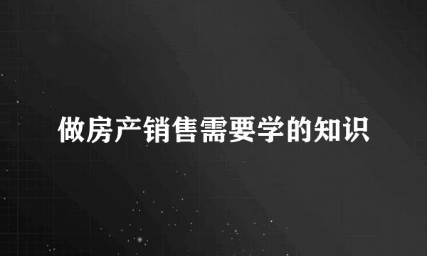 做房产销售需要学的知识