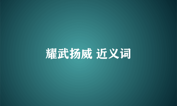 耀武扬威 近义词
