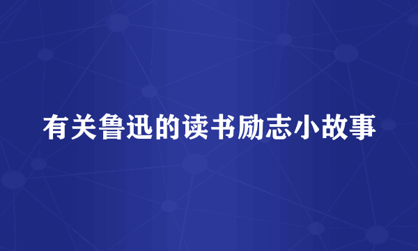 有关鲁迅的读书励志小故事