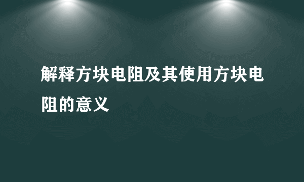 解释方块电阻及其使用方块电阻的意义
