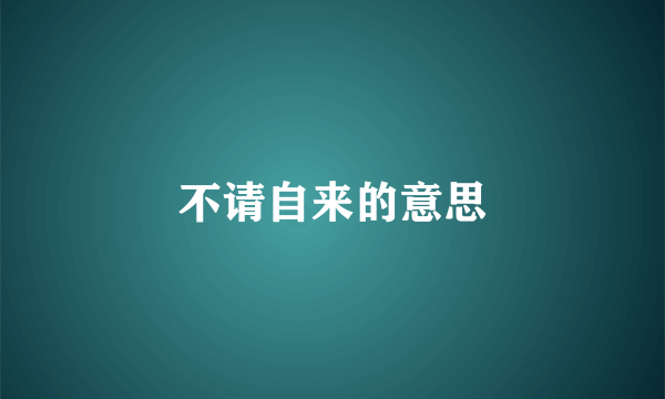 不请自来的意思