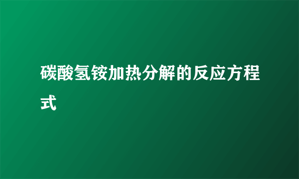 碳酸氢铵加热分解的反应方程式