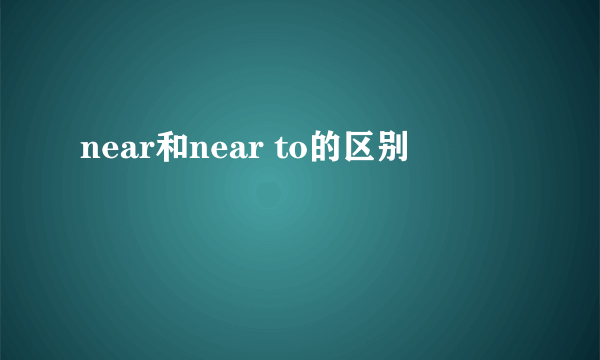 near和near to的区别