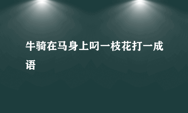 牛骑在马身上叼一枝花打一成语